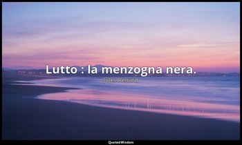 Lutto : la menzogna nera. (22 agosto 1909; Vergani, p. 274) — Jules Renard