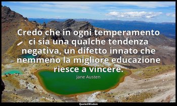 Credo che in ogni temperamento ci sia una qualche tendenza negativa, un difetto  — Jane Austen