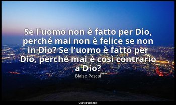 Se l'uomo non è fatto per Dio, perché mai non è felice se non in Dio? Se l'uomo  — Blaise Pascal