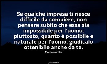 Se qualche impresa ti riesce difficile da compiere, non pensare subito che essa  — Marco Aurelio