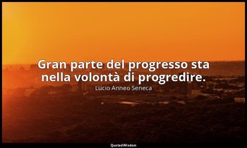 Gran parte del progresso sta nella volontà di progredire. (71, 36) — Lucio Anneo Seneca