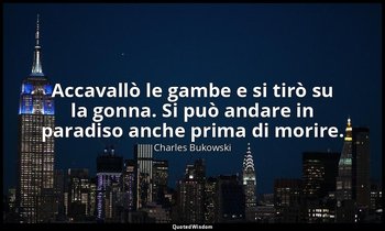 Accavallò le gambe e si tirò su la gonna. Si può andare in paradiso anche prima  — Charles Bukowski