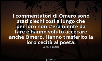 I commentatori di Omero sono stati ciechi così a lungo che per loro non c'era ni — Samuel Butler