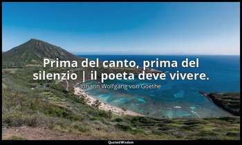 Prima del canto, prima del silenzio | il poeta deve vivere. — Johann Wolfgang von Goethe