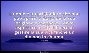 L'uomo è un prigioniero che non può aprire la porta della sua prigione e scappar — Platone