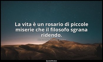 La vita è un rosario di piccole miserie che il filosofo sgrana ridendo. (Athos:  — Alexandre Dumas padre