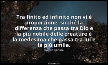 Tra finito ed infinito non vi è proporzione, sicché la differenza che passa tra  — Baruch Spinoza