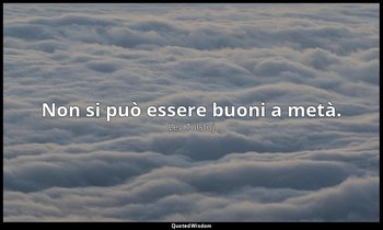 Non si può essere buoni a metà. — Lev Tolstoj