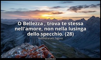 O Bellezza , trova te stessa nell'amore, non nella lusinga dello specchio. (28) — Rabindranath Tagore