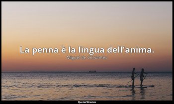 La penna è la lingua dell'anima. (don Chisciotte: XVI, 2007) — Miguel de Cervantes