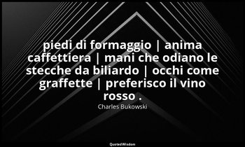 piedi di formaggio | anima caffettiera | mani che odiano le stecche da biliardo  — Charles Bukowski