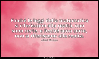 Finché le leggi della matematica si riferiscono alla realtà, non sono certe, e f — Albert Einstein
