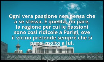 Ogni vera passione non pensa che a se stessa. È questa, mi pare, la ragione per  — Stendhal