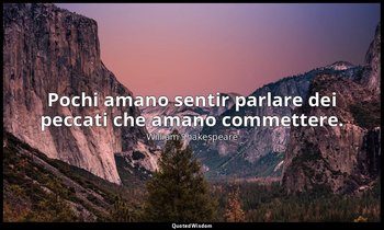 Pochi amano sentir parlare dei peccati che amano commettere. — William Shakespeare
