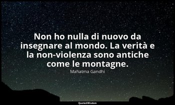 Non ho nulla di nuovo da insegnare al mondo. La verità e la non-violenza sono an — Mahatma Gandhi