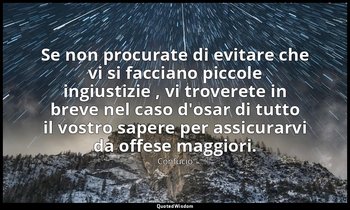 Se non procurate di evitare che vi si facciano piccole ingiustizie , vi troveret — Confucio