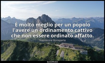 È molto meglio per un popolo l'avere un ordinamento cattivo che non essere ordin — Napoleone Bonaparte