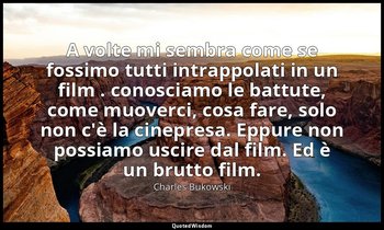 A volte mi sembra come se fossimo tutti intrappolati in un film . conosciamo le  — Charles Bukowski
