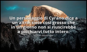 Un personaggio di Cyrano dice a un altro: siete così grosso che in un giorno non — Charles Baudelaire