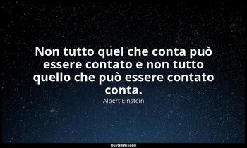 Non tutto quel che conta può essere contato e non tutto quello che può essere co — Albert Einstein