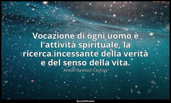 Vocazione di ogni uomo è l'attività spirituale, la ricerca incessante della veri — Anton Pavlovič Čechov
