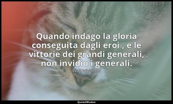 Quando indago la gloria conseguita dagli eroi , e le vittorie dei grandi general — Walt Whitman