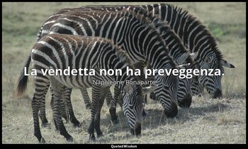 La vendetta non ha preveggenza. — Napoleone Bonaparte