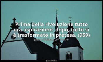Prima della rivoluzione tutto era aspirazione; dopo, tutto si è trasformato in p — Johann Wolfgang von Goethe