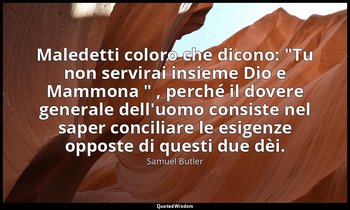 Maledetti coloro che dicono: "Tu non servirai insieme Dio e Mammona " , perché i — Samuel Butler