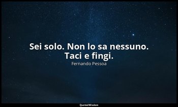 Sei solo. Non lo sa nessuno. Taci e fingi. (6 aprile 1933, p. 57) — Fernando Pessoa