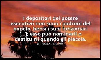 I depositari del potere esecutivo non sono i padroni del popolo, bensì i suoi fu — Jean-Jacques Rousseau