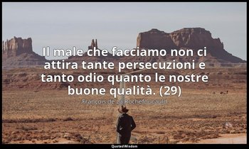 Il male che facciamo non ci attira tante persecuzioni e tanto odio quanto le nos — François de La Rochefoucauld