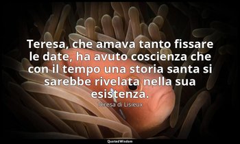 Teresa, che amava tanto fissare le date, ha avuto coscienza che con il tempo una — Teresa di Lisieux
