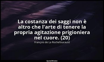 La costanza dei saggi non è altro che l'arte di tenere la propria agitazione pri — François de La Rochefoucauld