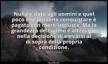 Nulla è dato agli uomini e quel poco che possono conquistare è pagato con morti  — Albert Camus