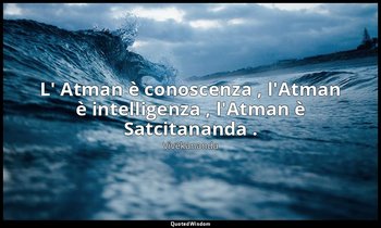 L' Atman è conoscenza , l'Atman è intelligenza , l'Atman è Satcitananda . — Vivekananda