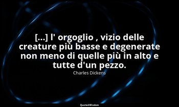[...] l' orgoglio , vizio delle creature più basse e degenerate non meno di quel — Charles Dickens