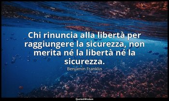 Chi rinuncia alla libertà per raggiungere la sicurezza, non merita né la libertà — Benjamin Franklin