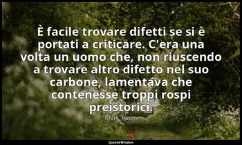È facile trovare difetti se si è portati a criticare. C'era una volta un uomo ch — Mark Twain