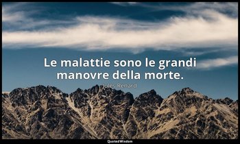 Le malattie sono le grandi manovre della morte. (20 gennaio 1902; Vergani, p. 19 — Jules Renard