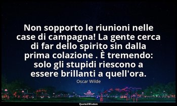 Non sopporto le riunioni nelle case di campagna! La gente cerca di far dello spi — Oscar Wilde