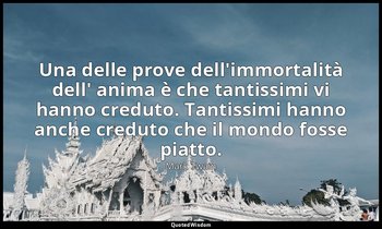 Una delle prove dell'immortalità dell' anima è che tantissimi vi hanno creduto.  — Mark Twain