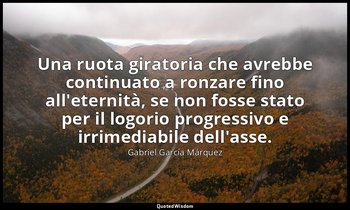 Una ruota giratoria che avrebbe continuato a ronzare fino all'eternità, se non f — Gabriel García Márquez