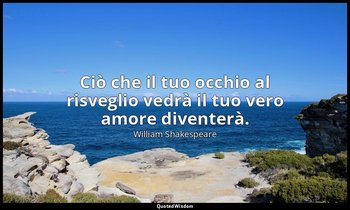 Ciò che il tuo occhio al risveglio vedrà il tuo vero amore diventerà. (formula m — William Shakespeare