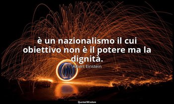 è un nazionalismo il cui obiettivo non è il potere ma la dignità. — Albert Einstein