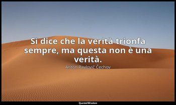 Si dice che la verità trionfa sempre, ma questa non è una verità. — Anton Pavlovič Čechov
