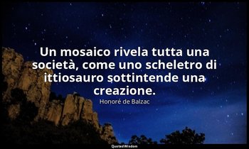Un mosaico rivela tutta una società, come uno scheletro di ittiosauro sottintend — Honoré de Balzac