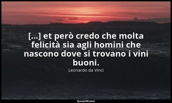 [...] et però credo che molta felicità sia agli homini che nascono dove si trova — Leonardo da Vinci