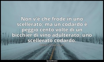 Non v'è che frode in uno scellerato; ma un codardo è peggio cento volte di un bi — William Shakespeare