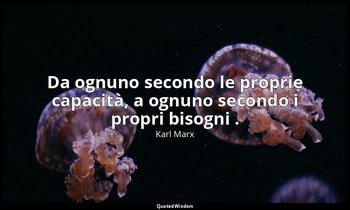 Da ognuno secondo le proprie capacità, a ognuno secondo i propri bisogni . — Karl Marx